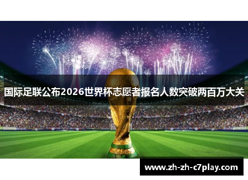 国际足联公布2026世界杯志愿者报名人数突破两百万大关