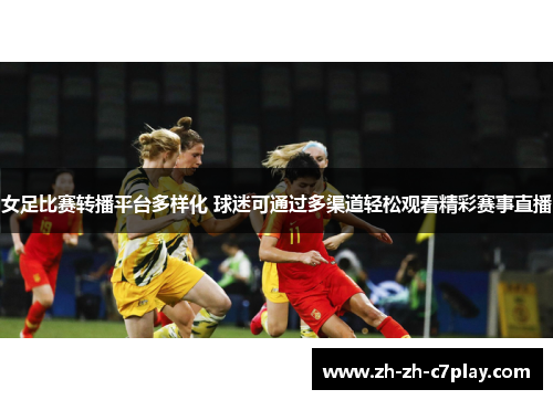 女足比赛转播平台多样化 球迷可通过多渠道轻松观看精彩赛事直播